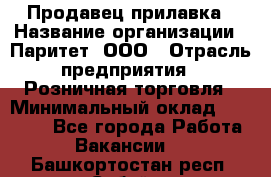 Продавец прилавка › Название организации ­ Паритет, ООО › Отрасль предприятия ­ Розничная торговля › Минимальный оклад ­ 25 000 - Все города Работа » Вакансии   . Башкортостан респ.,Сибай г.